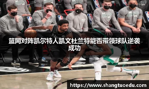 篮网对阵凯尔特人凯文杜兰特能否带领球队逆袭成功