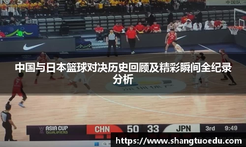 中国与日本篮球对决历史回顾及精彩瞬间全纪录分析