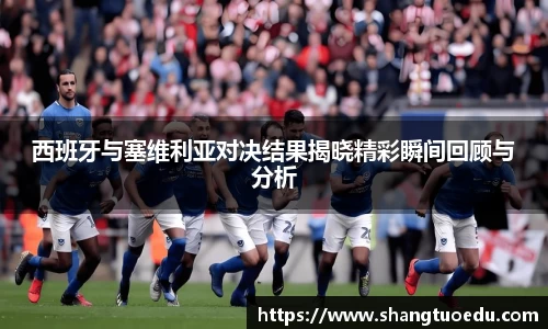 西班牙与塞维利亚对决结果揭晓精彩瞬间回顾与分析