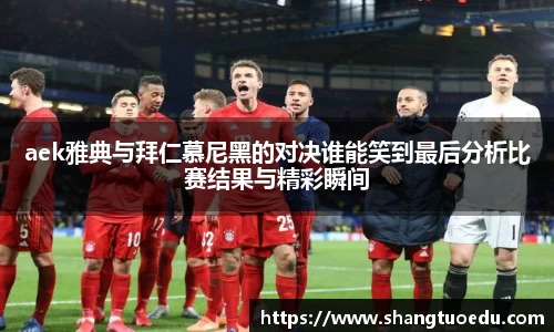 aek雅典与拜仁慕尼黑的对决谁能笑到最后分析比赛结果与精彩瞬间
